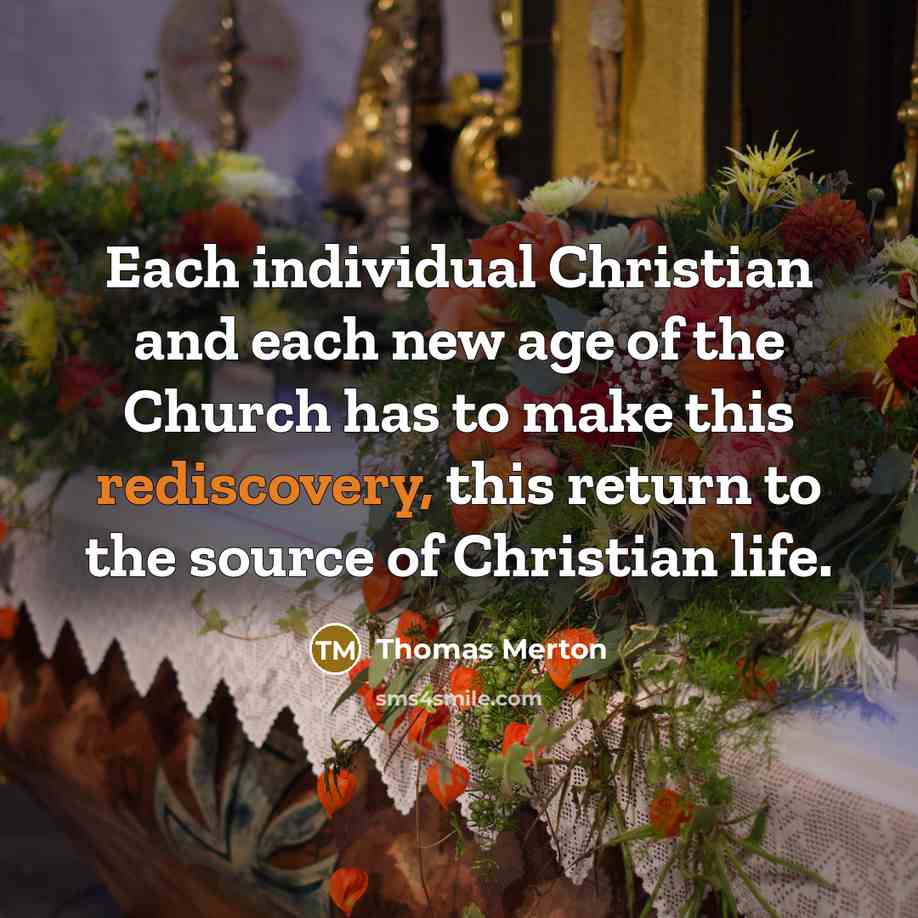 “Each individual Christian and each new age of the Church has to make this rediscovery, this return to the source of Christian life.” quote by Thomas Merton