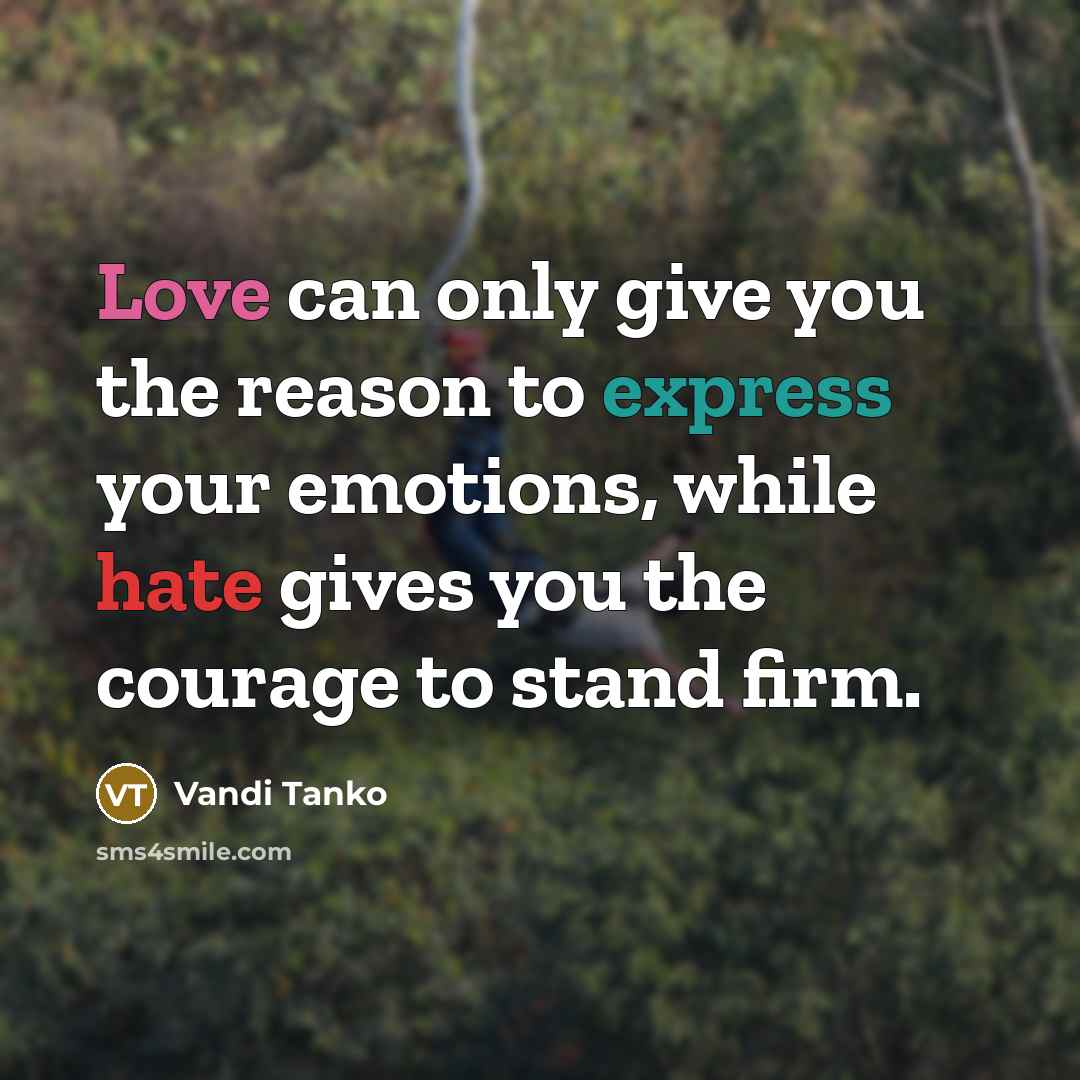 “Love can only give you the reason to express your emotions, while hate gives you the courage to stand firm.” quote by Vandi Tanko