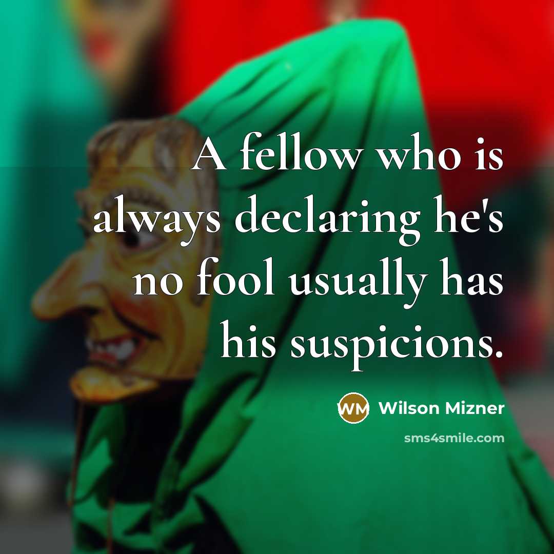 “A fellow who is always declaring he's no fool usually has his suspicions.” quote by Wilson Mizner