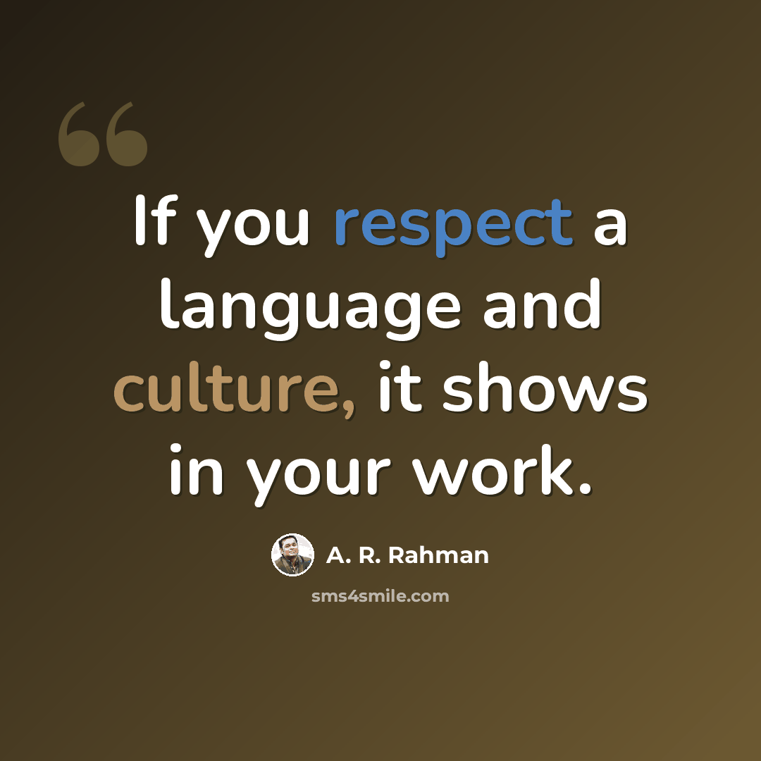 “If you respect a language and culture, it shows in your work.” quote by A. R. Rahman