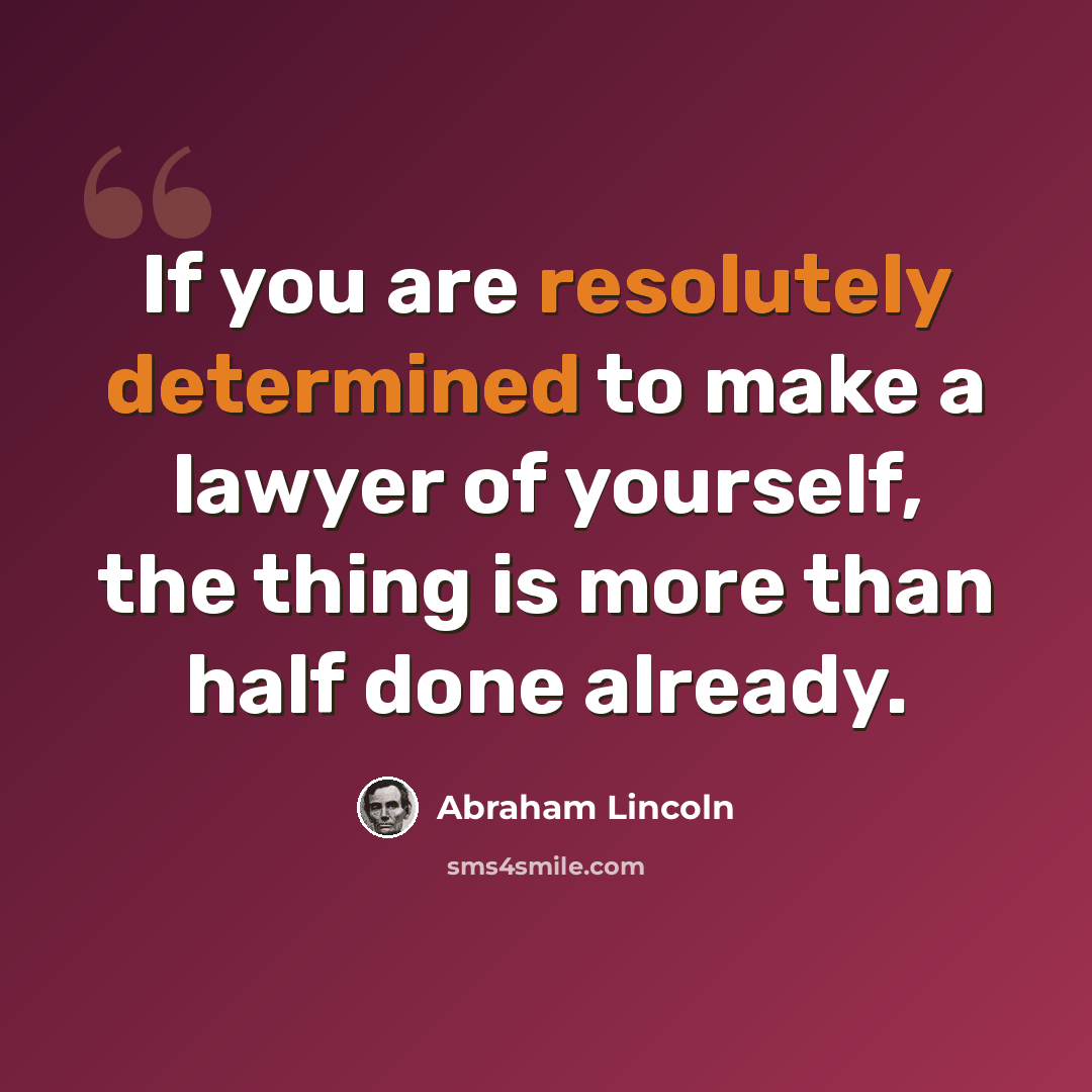 “If you are resolutely determined to make a lawyer of yourself, the thing is more than half done already.” quote by Abraham Lincoln