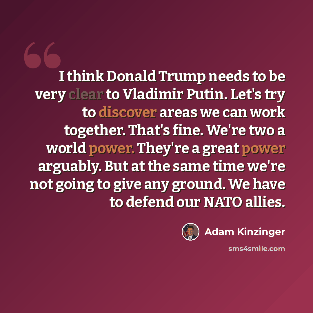 “I think Donald Trump needs to be very clear to Vladimir Putin. Let's try to discover areas we can work together. That's fine. We're two a world power. They're a great power arguably. But at the same time we're not going to give any ground. We have to defend our NATO allies.” quote by Adam Kinzinger