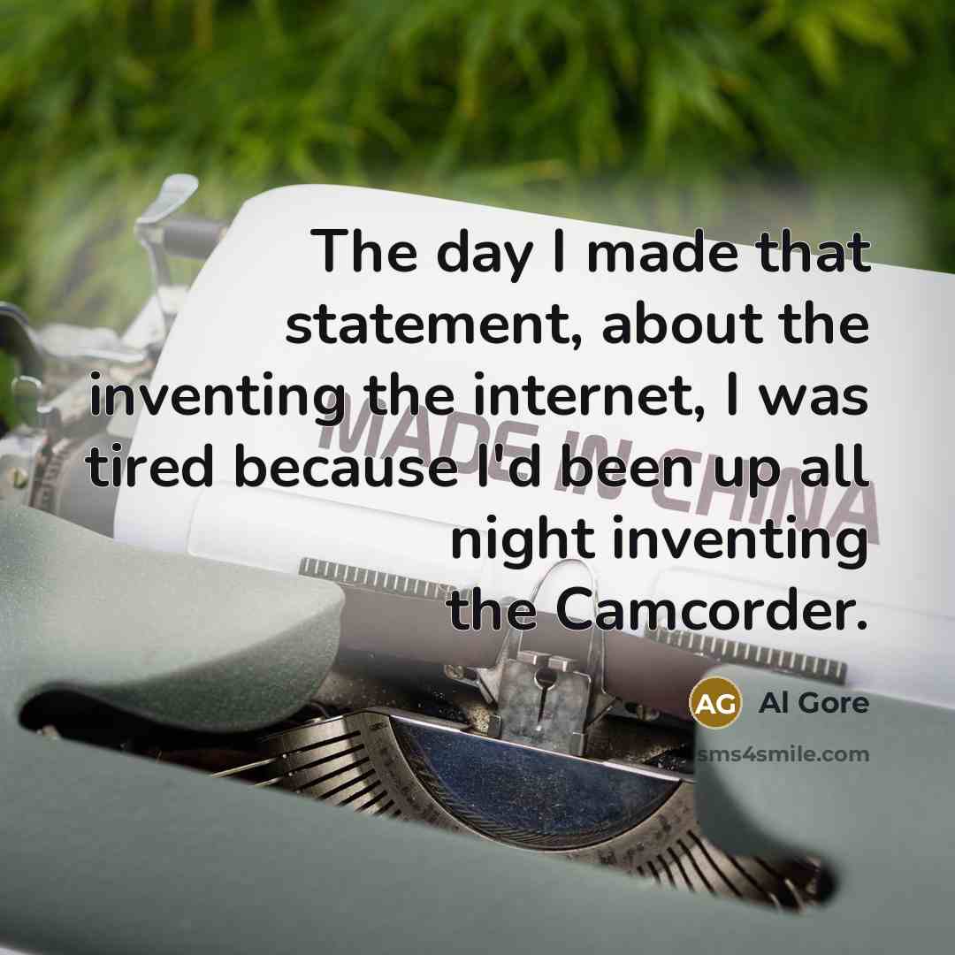 “The day I made that statement, about the inventing the internet, I was tired because I'd been up all night inventing the Camcorder.” quote by Al Gore