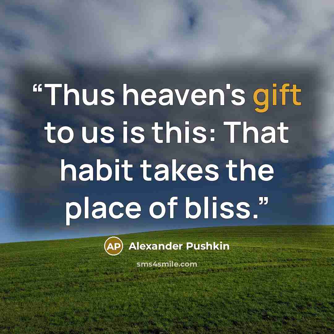 “Thus heaven's gift to us is this: That habit takes the place of bliss.” quote by Alexander Pushkin