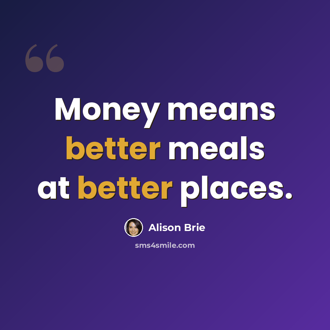 “Money means better meals at better places.” quote by Alison Brie