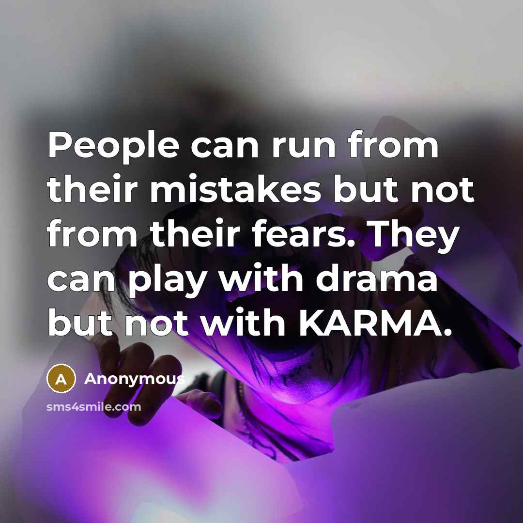 “People can run from their mistakes but not from their fears. They can play with drama but not with KARMA.” quote by Anonymous