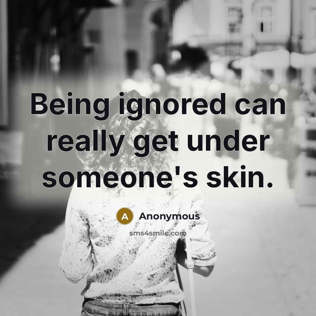 “Being ignored can really get under someone's skin.” quote by Anonymous