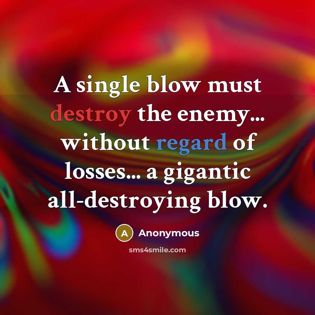 “A single blow must destroy the enemy... without regard of losses... a gigantic all-destroying blow.” quote by Anonymous
