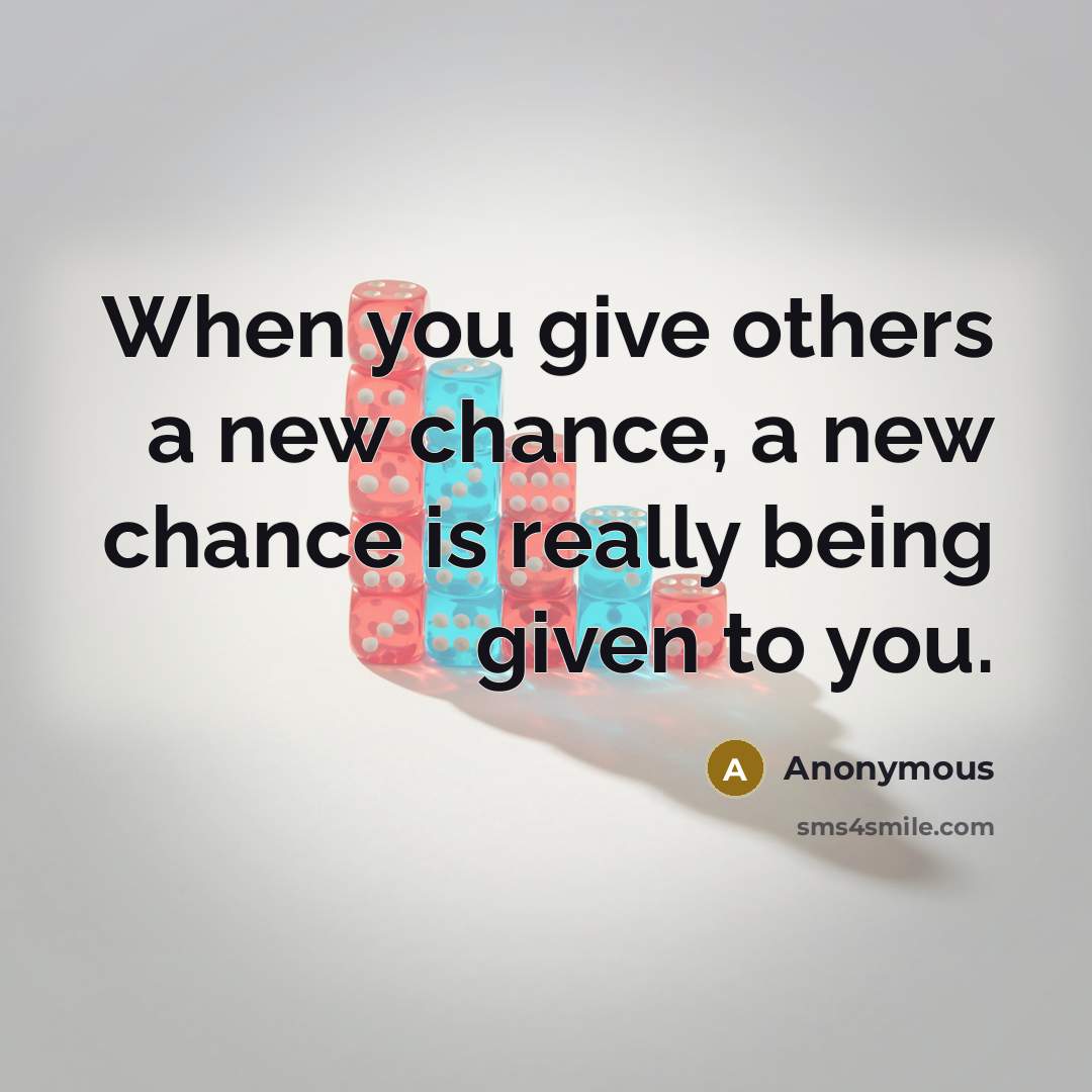 “When you give others a new chance, a new chance is really being given to you.” quote by Anonymous