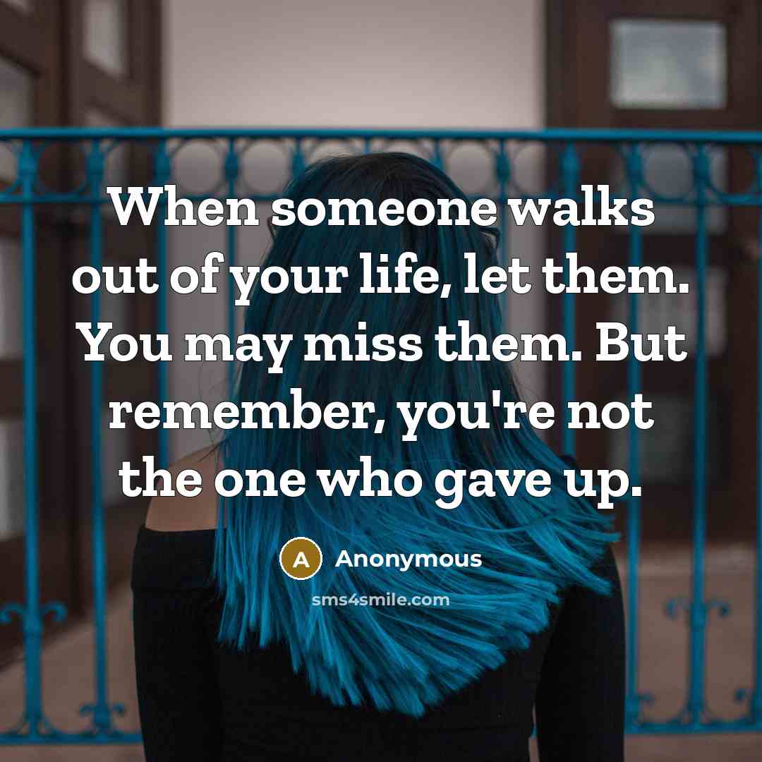 “When someone walks out of your life, let them. You may miss them. But remember, you're not the one who gave up.” quote by Anonymous
