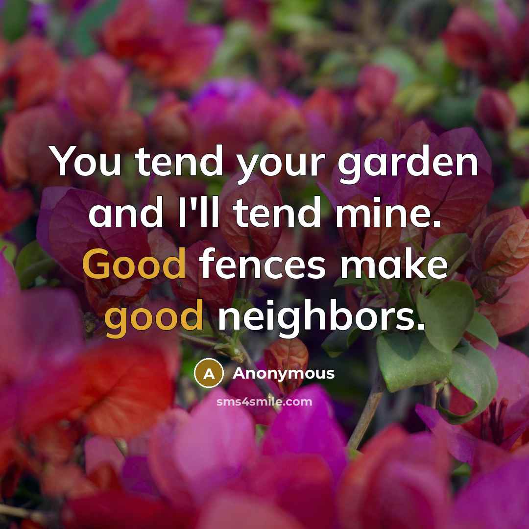 “You tend your garden and I'll tend mine. Good fences make good neighbors.” quote by Anonymous