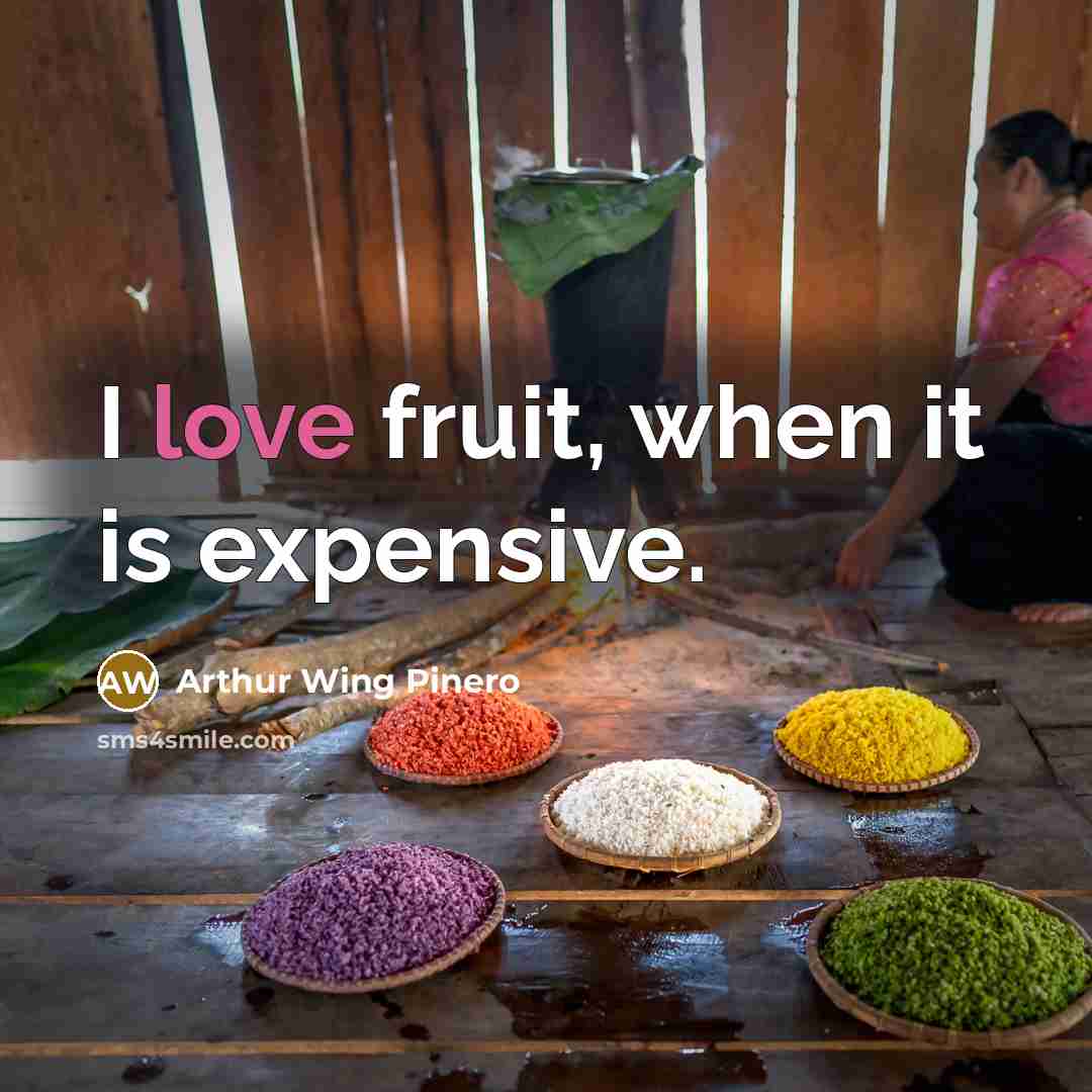“I love fruit, when it is expensive.” quote by Arthur Wing Pinero