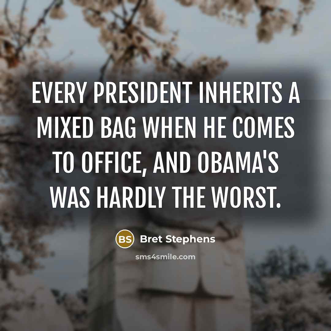 “Every president inherits a mixed bag when he comes to office, and Obama's was hardly the worst.” quote by Bret Stephens