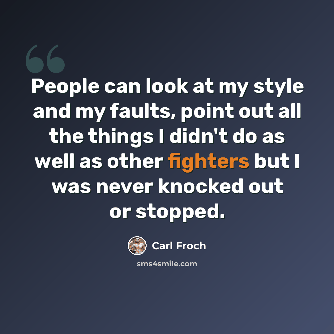 “People can look at my style and my faults, point out all the things I didn't do as well as other fighters but I was never knocked out or stopped.” quote by Carl Froch