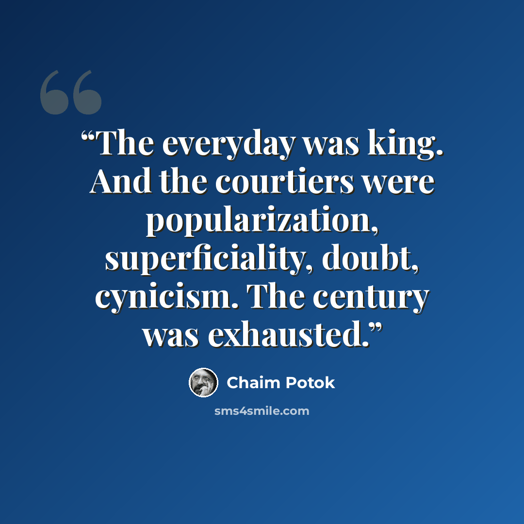 “The everyday was king. And the courtiers were popularization, superficiality, doubt, cynicism. The century was exhausted.” quote by Chaim Potok