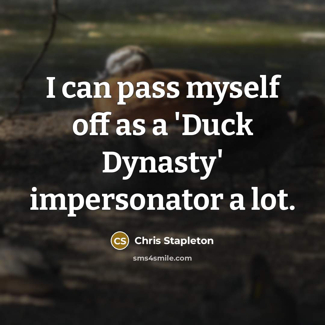 “I can pass myself off as a 'Duck Dynasty' impersonator a lot.” quote by Chris Stapleton