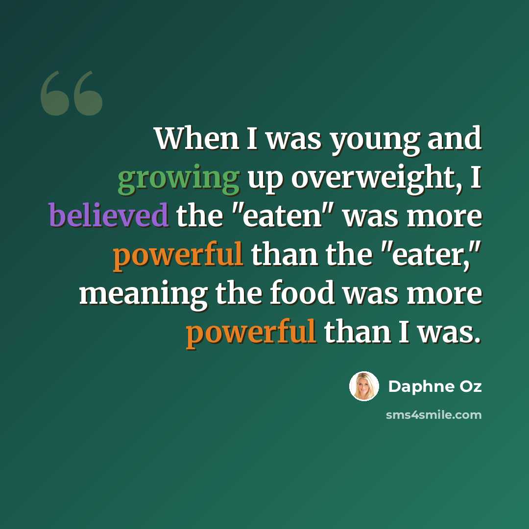 “When I was young and growing up overweight, I believed the "eaten" was more powerful than the "eater," meaning the food was more powerful than I was.” quote by Daphne Oz