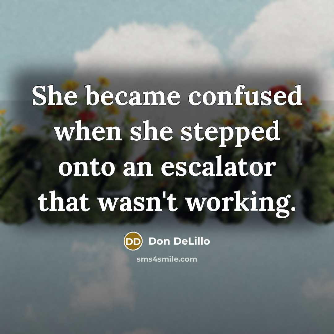 “She became confused when she stepped onto an escalator that wasn't working.” quote by Don DeLillo