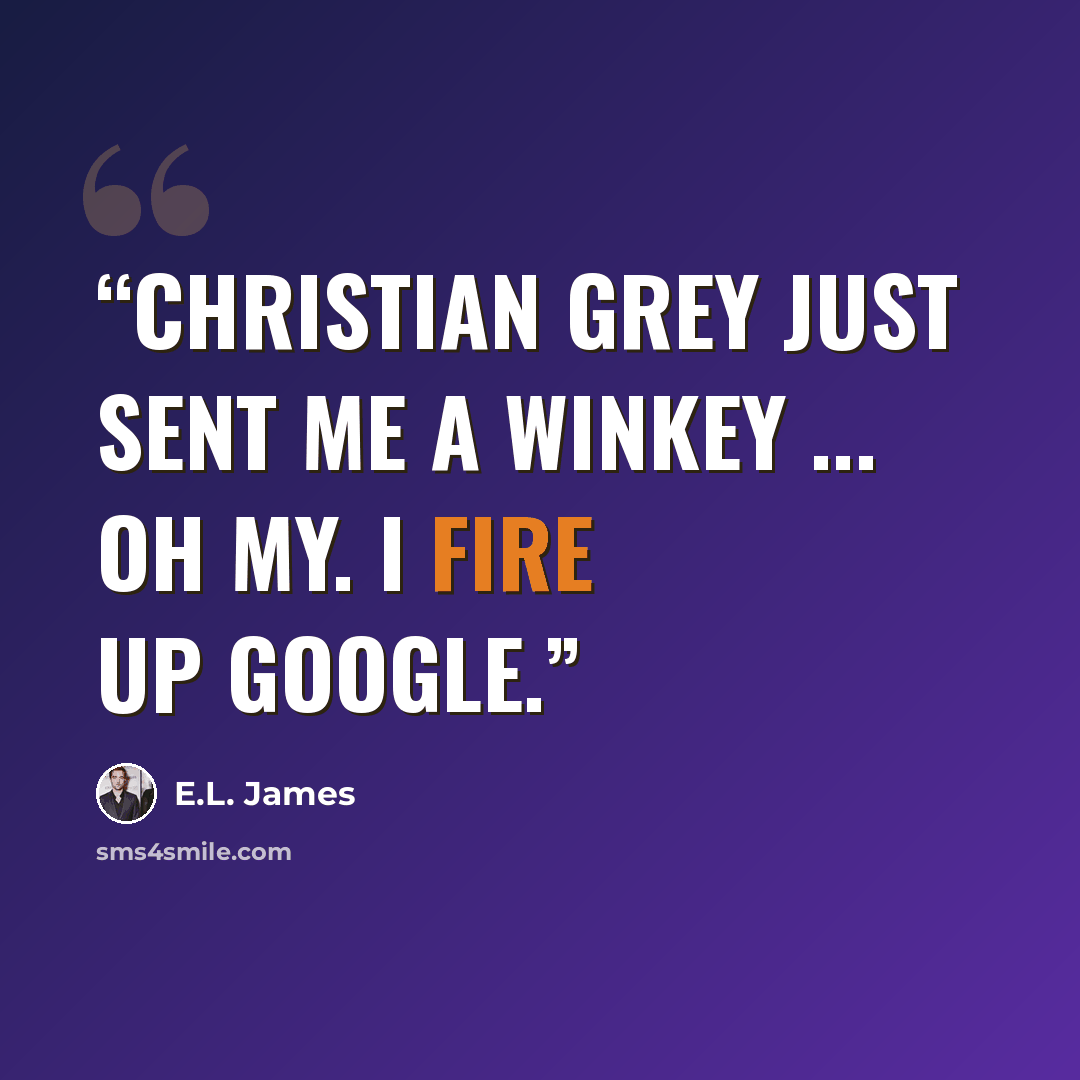 “Christian Grey just sent me a winkey ... Oh my. I fire up Google.” quote by E.L. James