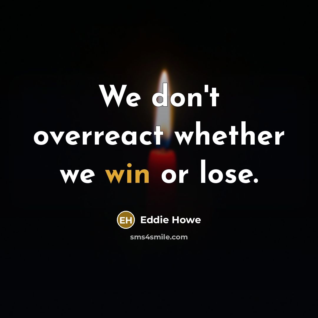 “We don't overreact whether we win or lose.” quote by Eddie Howe