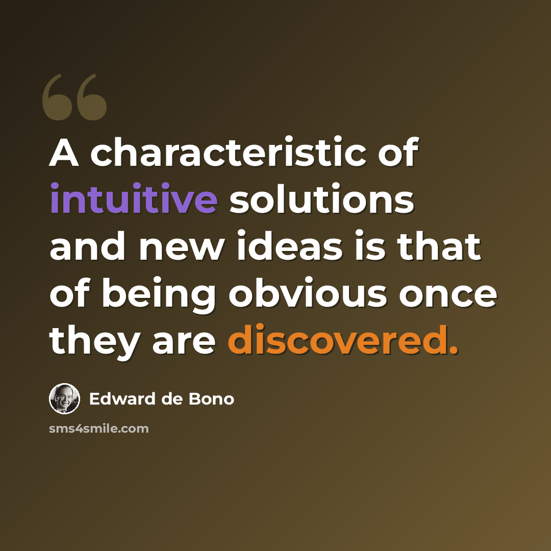 “A characteristic of intuitive solutions and new ideas is that of being obvious once they are discovered.” quote by Edward de Bono