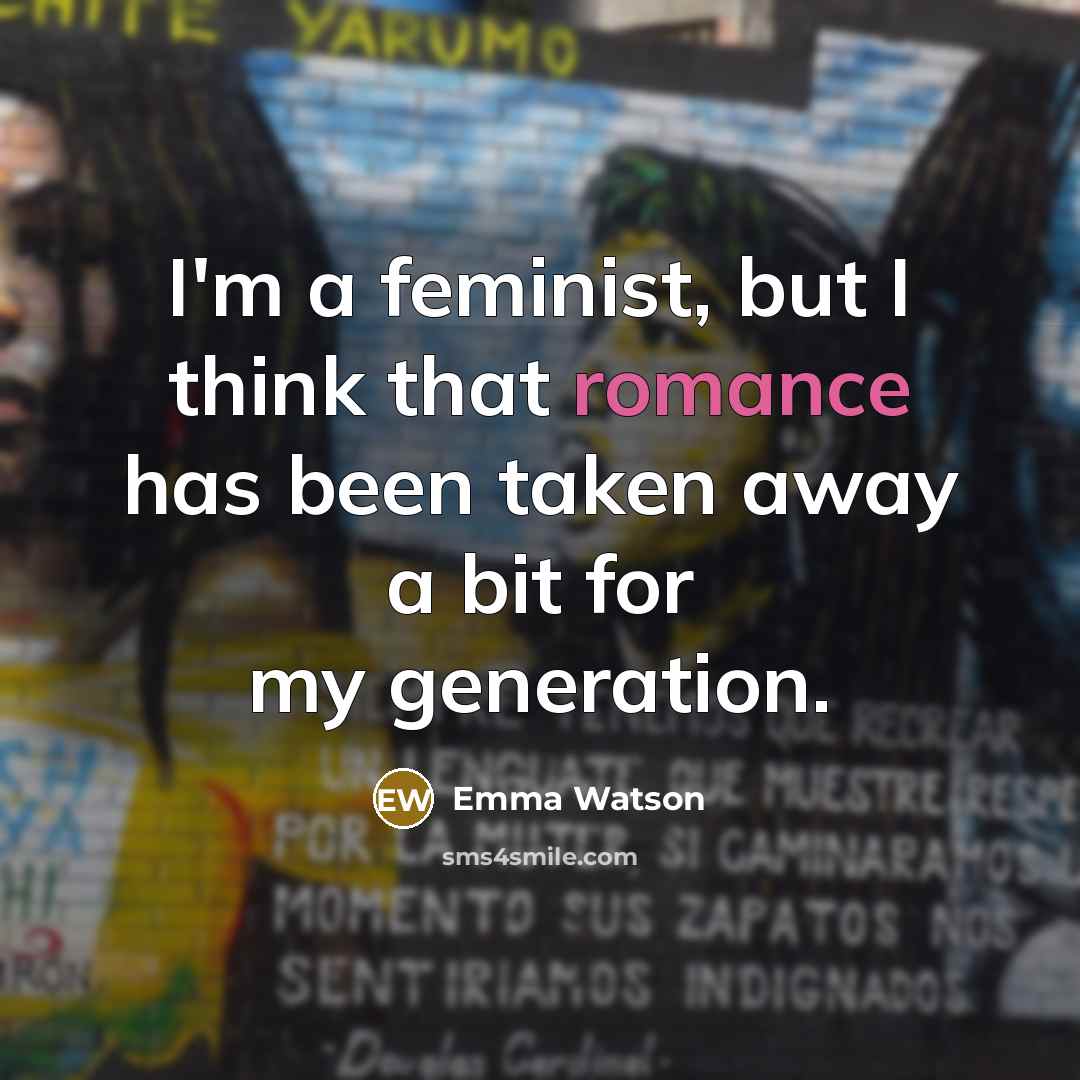 “I'm a feminist, but I think that romance has been taken away a bit for my generation.” quote by Emma Watson