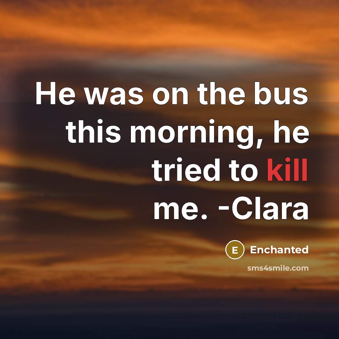 “He was on the bus this morning, he tried to kill me. -Clara” quote by Enchanted