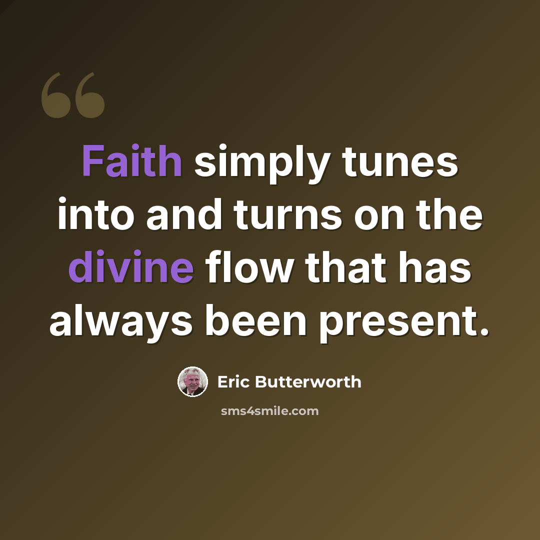 “Faith simply tunes into and turns on the divine flow that has always been present.” quote by Eric Butterworth