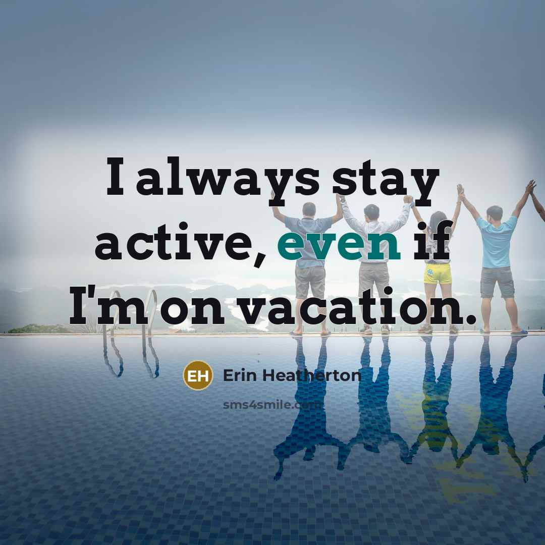 “I always stay active, even if I'm on vacation.” quote by Erin Heatherton