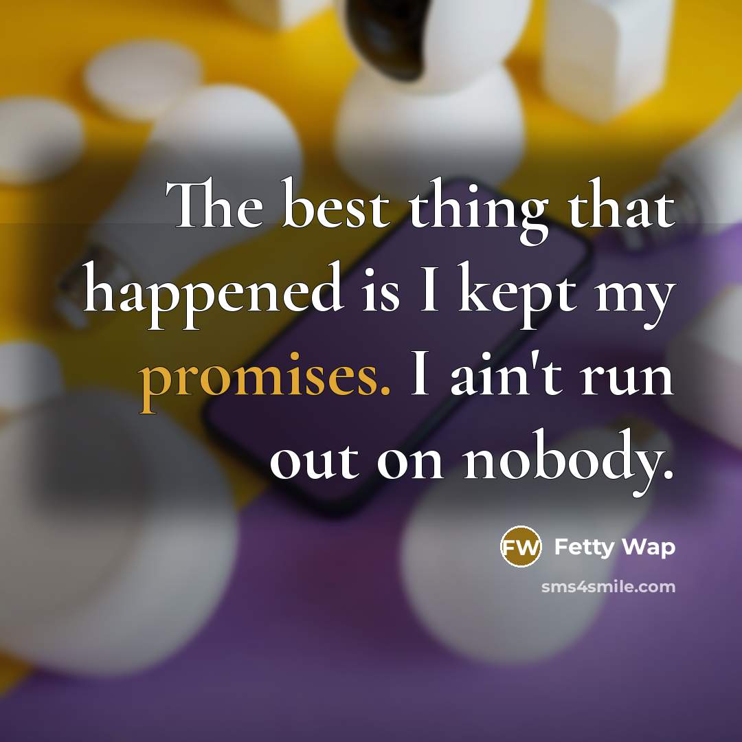 “The best thing that happened is I kept my promises. I ain't run out on nobody.” quote by Fetty Wap