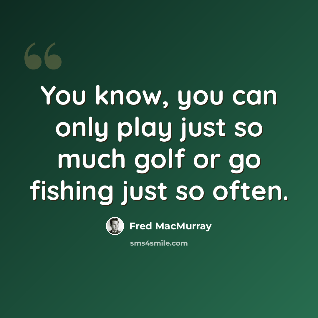 “You know, you can only play just so much golf or go fishing just so often.” quote by Fred MacMurray