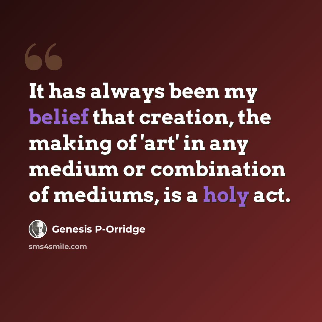 “It has always been my belief that creation, the making of 'art' in any medium or combination of mediums, is a holy act.” quote by Genesis P-Orridge