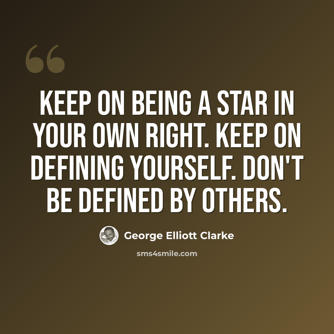 “Keep on being a star in your own right. Keep on defining yourself. Don't be defined by others.” quote by George Elliott Clarke