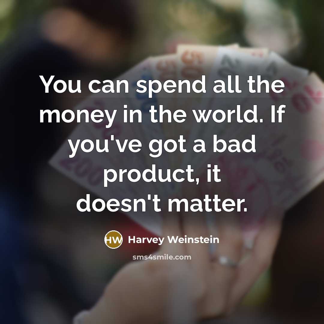 “You can spend all the money in the world. If you've got a bad product, it doesn't matter.” quote by Harvey Weinstein