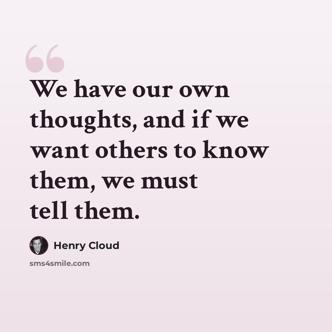 “We have our own thoughts, and if we want others to know them, we must tell them.” quote by Henry Cloud
