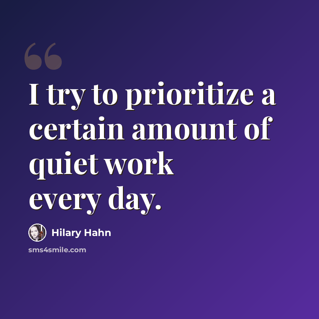 “I try to prioritize a certain amount of quiet work every day.” quote by Hilary Hahn
