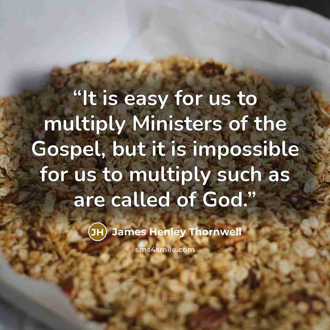 “It is easy for us to multiply Ministers of the Gospel, but it is impossible for us to multiply such as are called of God.” quote by James Henley Thornwell