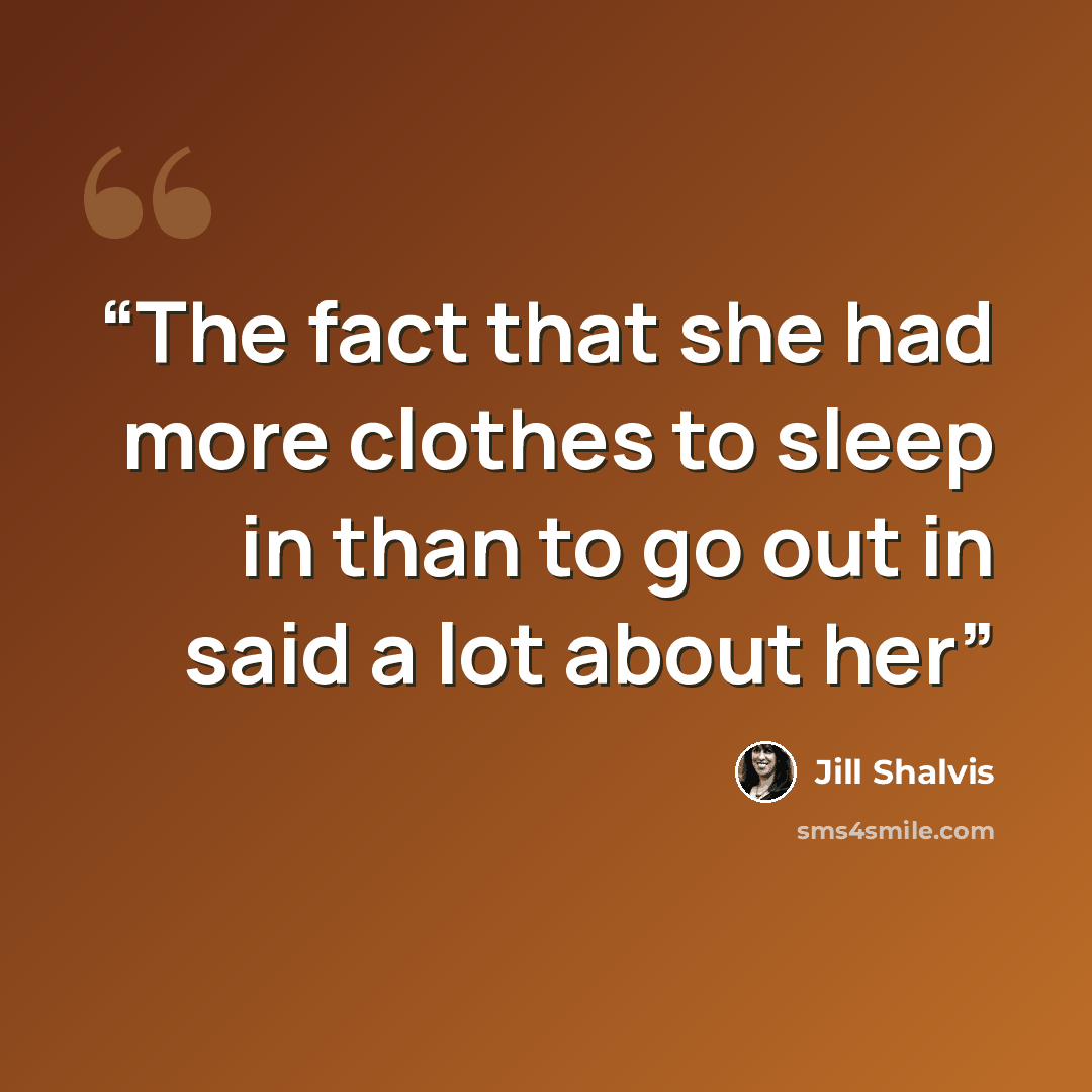 “The fact that she had more clothes to sleep in than to go out in said a lot about her” quote by Jill Shalvis