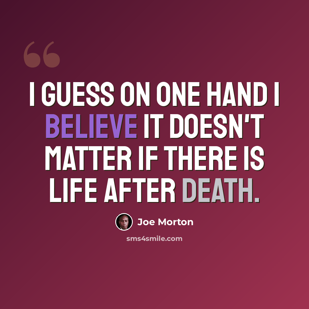 “I guess on one hand I believe it doesn't matter if there is life after death.” quote by Joe Morton