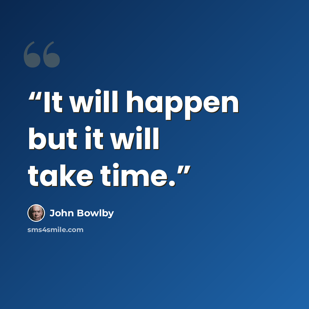 “It will happen but it will take time.” quote by John Bowlby