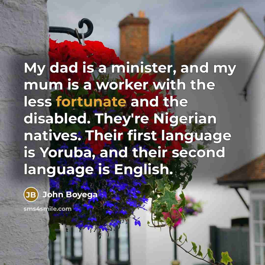 “My dad is a minister, and my mum is a worker with the less fortunate and the disabled. They're Nigerian natives. Their first language is Yoruba, and their second language is English.” quote by John Boyega