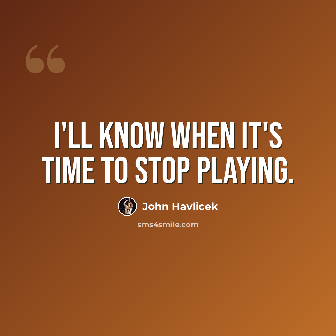 “I'll know when it's time to stop playing.” quote by John Havlicek