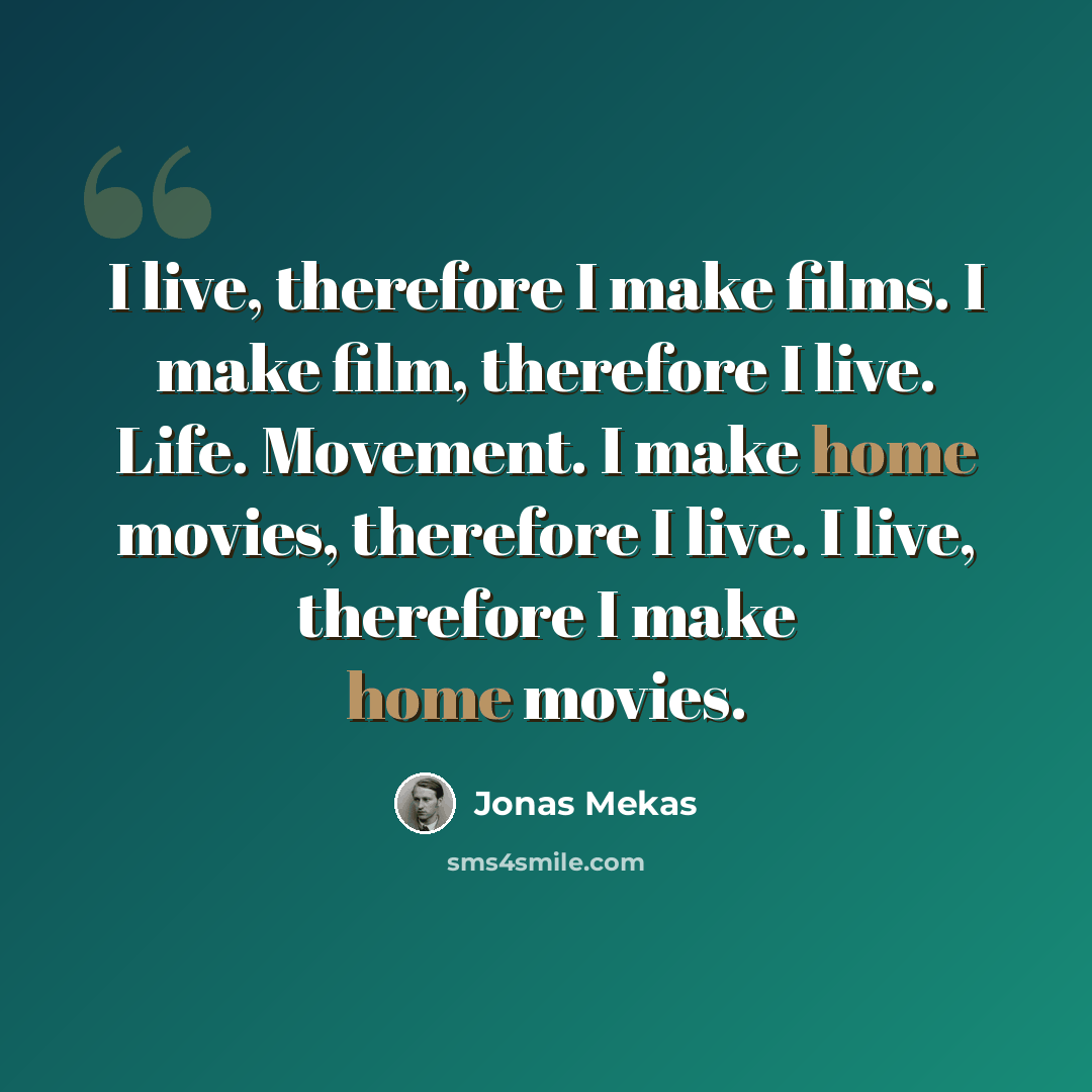 “I live, therefore I make films. I make film, therefore I live. Life. Movement. I make home movies, therefore I live. I live, therefore I make home movies.” quote by Jonas Mekas
