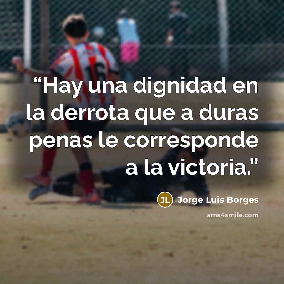 “Hay una dignidad en la derrota que a duras penas le corresponde a la victoria.” quote by Jorge Luis Borges