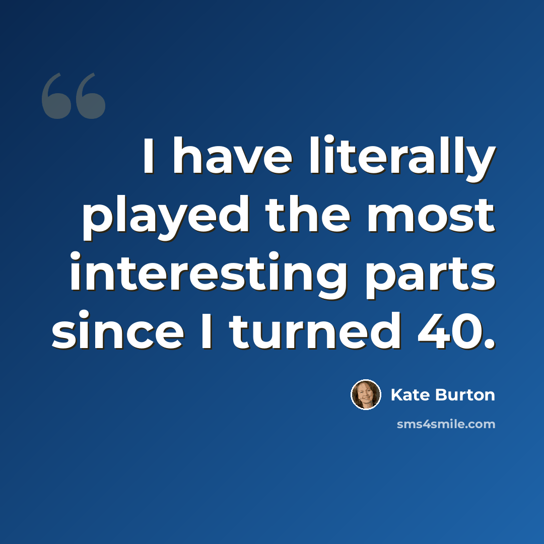 “I have literally played the most interesting parts since I turned 40.” quote by Kate Burton
