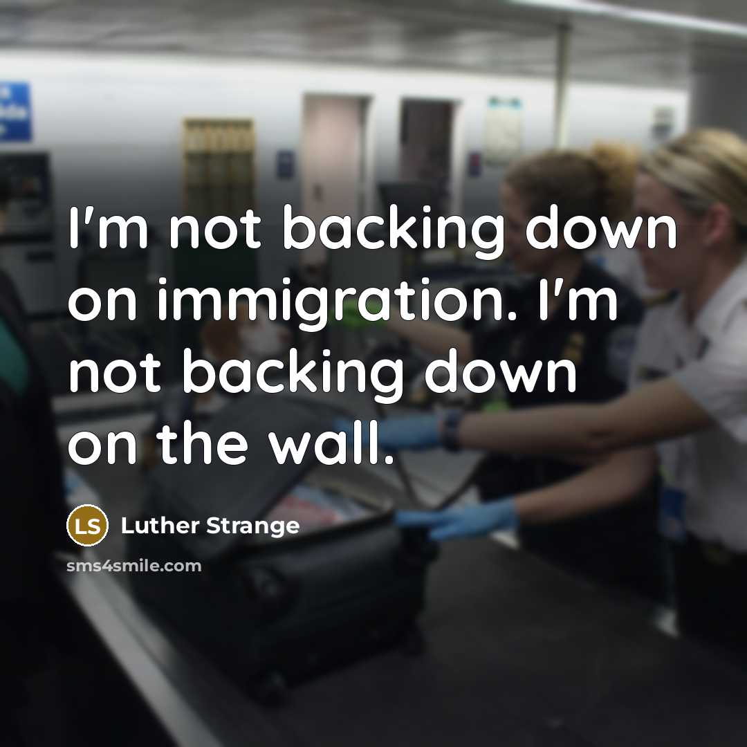 “I'm not backing down on immigration. I'm not backing down on the wall.” quote by Luther Strange