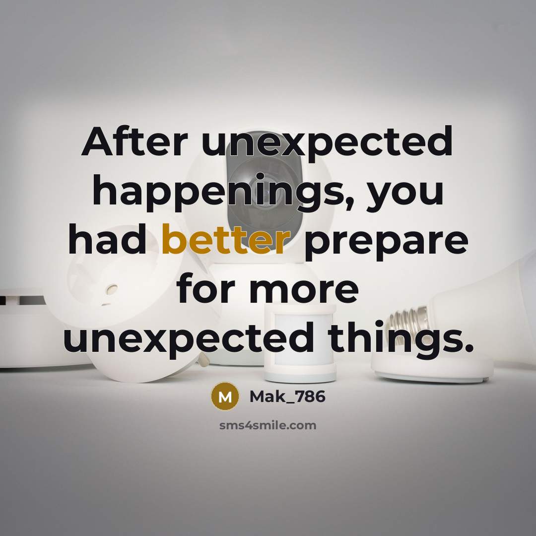 “After unexpected happenings, you had better prepare for more unexpected things.” quote by Mak_786