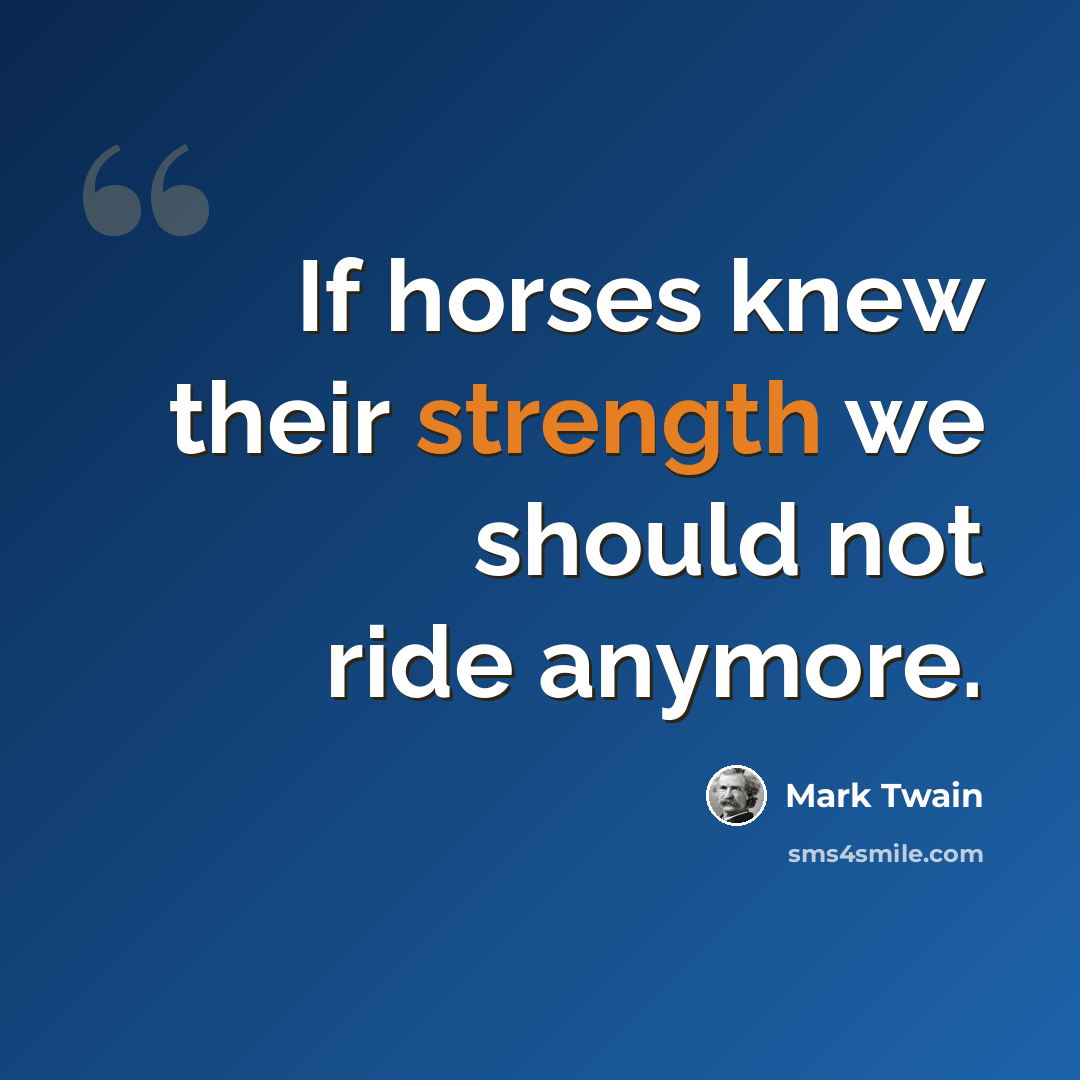 “If horses knew their strength we should not ride anymore.” quote by Mark Twain
