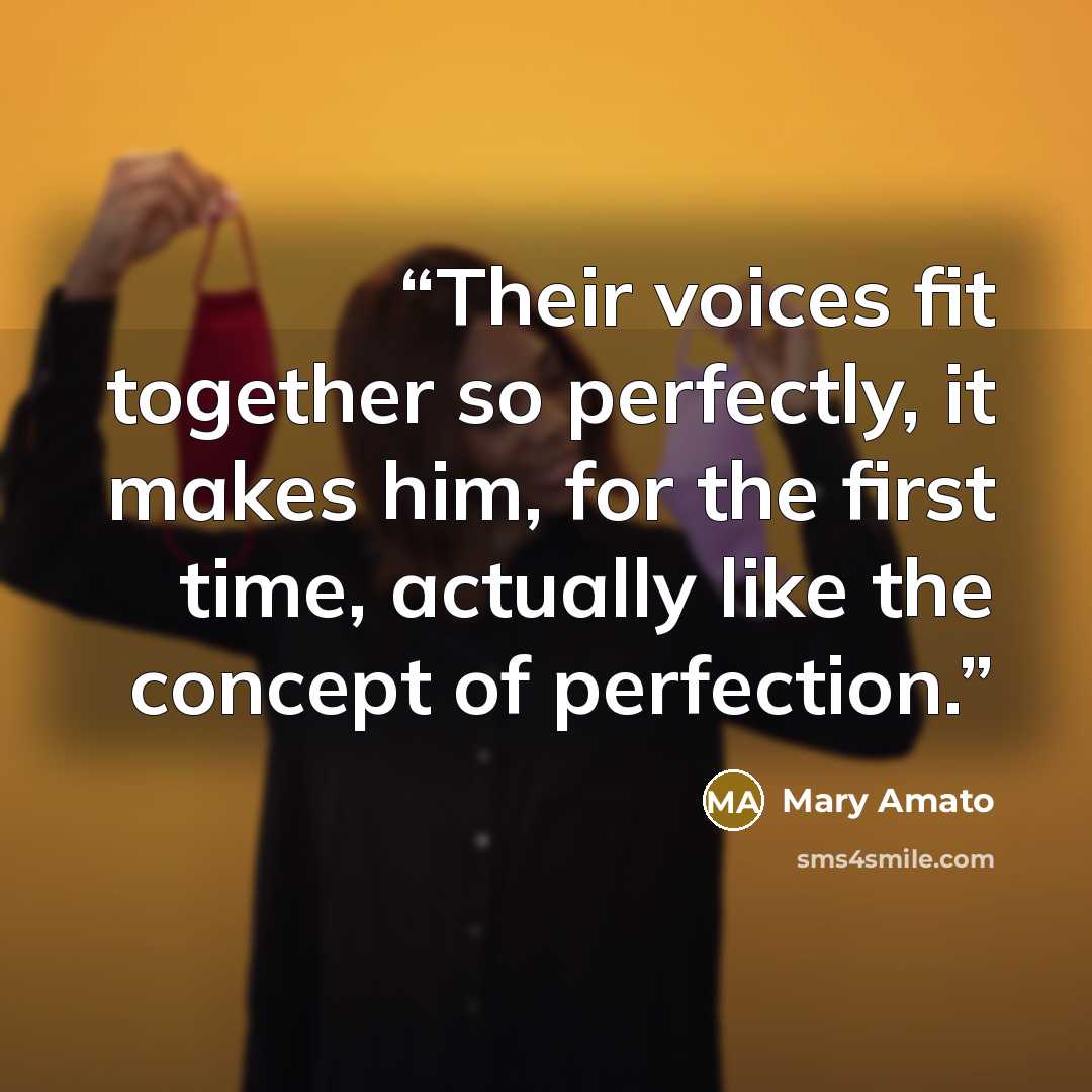 “Their voices fit together so perfectly, it makes him, for the first time, actually like the concept of perfection.” quote by Mary Amato