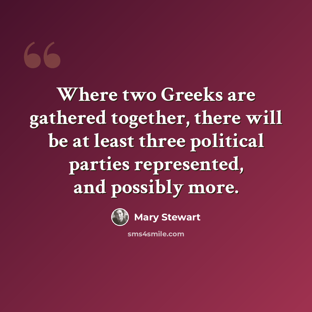 “Where two Greeks are gathered together, there will be at least three political parties represented, and possibly more.” quote by Mary Stewart